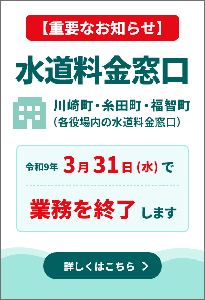 「水道料金窓口（川崎町・糸田町・福智町）令和９年３月３１日で業務を終了します」